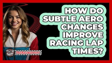 How Do Subtle Aero Changes Improve Racing Lap Times? - The Racing Xpert