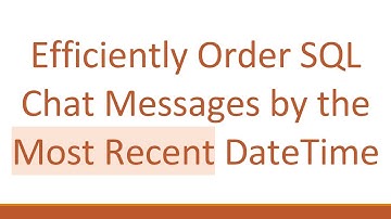 Efficiently Order SQL Chat Messages by the Most Recent DateTime
