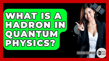 What Is A Hadron In Quantum Physics? - Physics Frontier