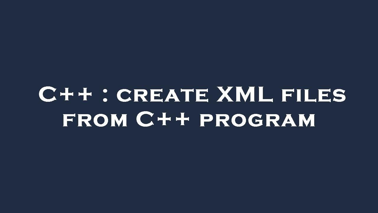 C++ create XML files from C++ program YouTube
