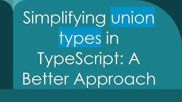 Simplifying union types in TypeScript: A Better Approach