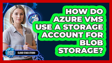 How Do Azure VMs Use A Storage Account For Blob Storage? - Cloud Stack Studio
