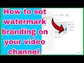 HOW TO SET UP OR ADD WATERMARK BRANDING ON YOUR YOUTUBE VIDEO CHANNEL [ TWO WAYS ON HOW TO SET UP]