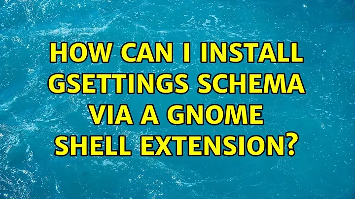 Ubuntu: How can I install gsettings schema via a gnome shell extension? (2 Solutions!!)