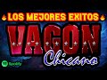 VAGON CHICANO 🔥 - PLAY LIST -🔥 LOS MEJORES EXITOS