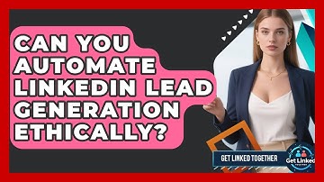 Can You Automate LinkedIn Lead Generation Ethically? - Get Linked Together