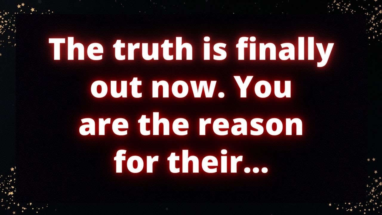 The truth is finally out now. You are the reason for their... God's
