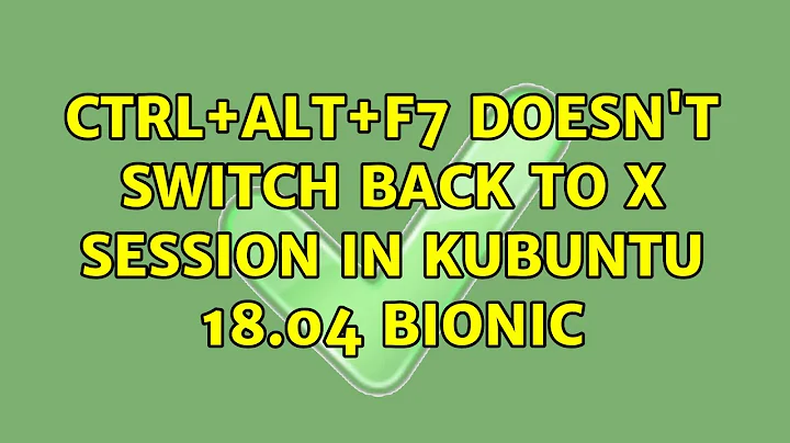 Ubuntu: Ctrl+Alt+F7 doesn't switch back to X session in Kubuntu 18.04 Bionic (2 Solutions!!)