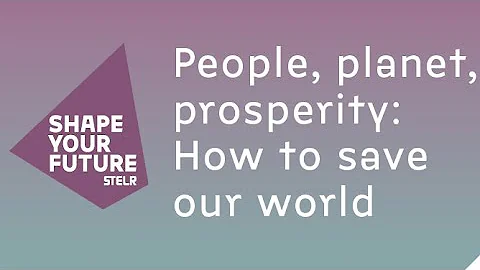 Shape your Future: People, Planet, Prosperity – How to save our world?