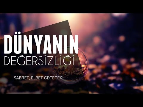 DÜNYANIN DEĞERSİZLİĞİ! - (Sabret! Elbet geçecek!)