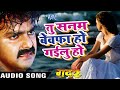 तू सनम बेवफा हो गईलू हो - Pawan Singh - New Bhojpuri Sad Song - Gadar - Bhojpuri Sad Song Mp3 Song