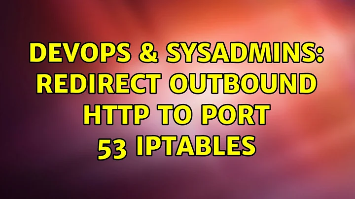 DevOps & SysAdmins: Redirect Outbound HTTP to port 53 iptables (3 Solutions!!)