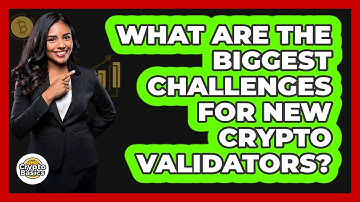 What Are The Biggest Challenges For New Crypto Validators? - CryptoBasics360.com