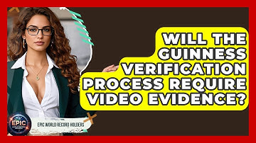 Will the Guinness Verification Process Require Video Evidence? - Epic World Record Holders