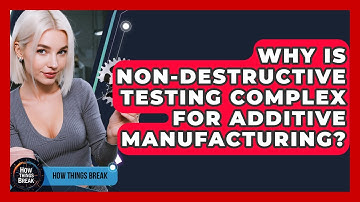 Why Is Non-destructive Testing Complex For Additive Manufacturing? - How Things Break