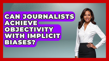 Can Journalists Achieve Objectivity With Implicit Biases? - Journalism Explained