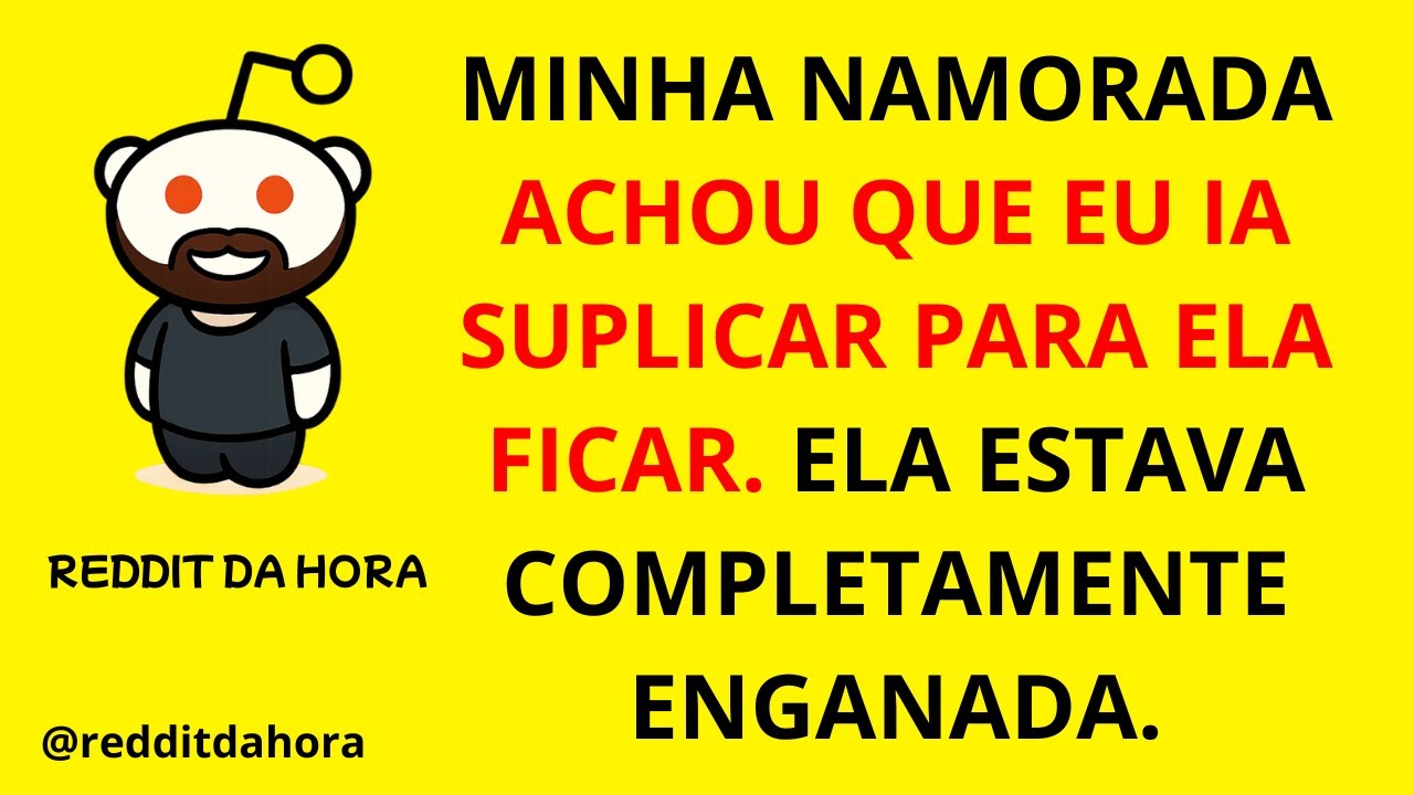 MINHA NAMORADA ACHOU QUE EU IA SUPLICAR PARA ELA FICAR. ELA ESTAVA COMPLETAMENTE ENGANADA.