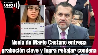 Novia y cómplice de Mario Castaño entrega la grabación más determinante y logra rebajar condena