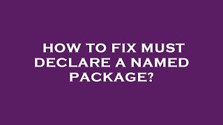 How to fix must declare a named package?