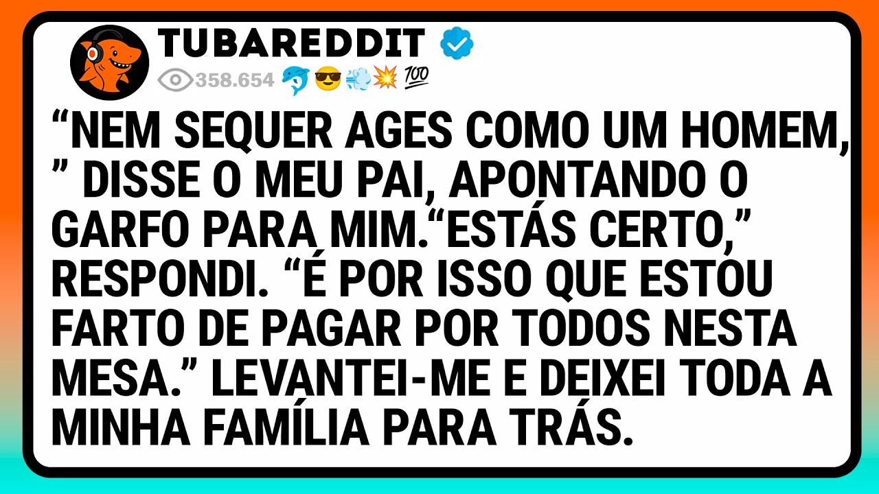 “Nem Sequer Ages Como Um Homem,” Disse O Meu Pai, Apontando O Garfo Para Mim.“Estás Certo,” Respondi