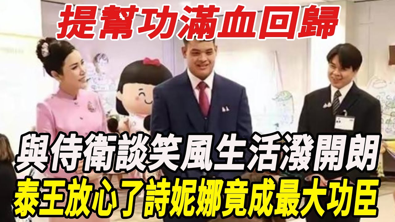 提幫功滿血回歸，與侍衛談笑風生活潑開朗，泰王放心了，詩妮娜竟成最大功臣！