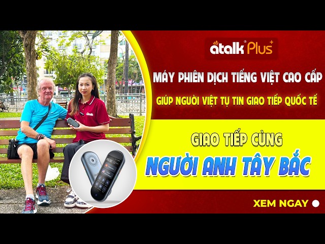 Test Trò Chuyện Thực Tế Máy Dịch Ngôn Ngữ ATalk Plus+ Với Người Nước Ngoài