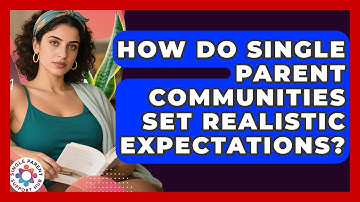 How Do Single Parent Communities Set Realistic Expectations? - Single Parent Support Hub