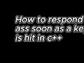 How to respond as soon as a key is pressed in C++ (responding in real time)