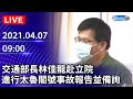 【LIVE直播】交通委員會進行太魯閣號出軌事故報告並備詢｜2021.04.07