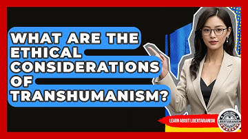 What Are The Ethical Considerations Of Transhumanism? - Learn About Libertarianism