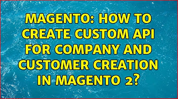 Magento: How to create custom API for company and customer creation in Magento 2? (2 Solutions!!)