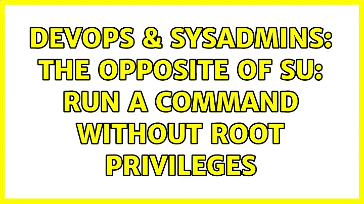 DevOps & SysAdmins: The opposite of su: run a command without root privileges (5 Solutions!!)