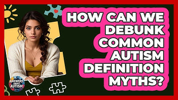 How Can We Debunk Common Autism Definition Myths? - Answers About Autism