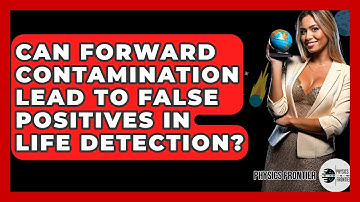 Can Forward Contamination Lead To False Positives In Life Detection? - Physics Frontier