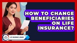 How To Change Beneficiaries On Life Insurance? - Life Insurance Library