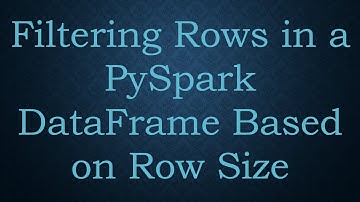Filtering Rows in a PySpark DataFrame Based on Row Size
