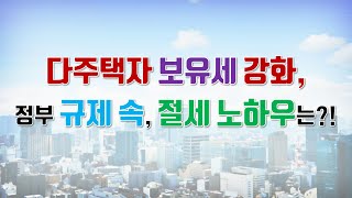 다주택자 보유세 강화, 정부 규제 속, 절세 노하우는?! 2