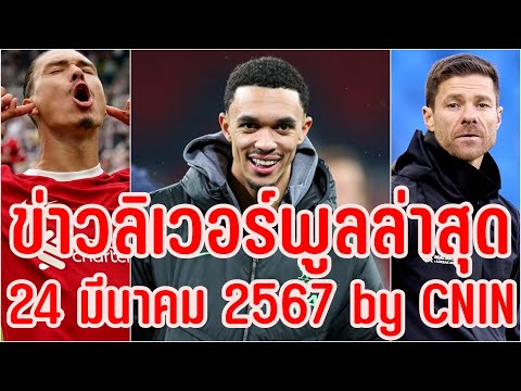 ข่าวลิเวอร์พูลล่าสุด 24 มีนาคม 2567 by CNIN