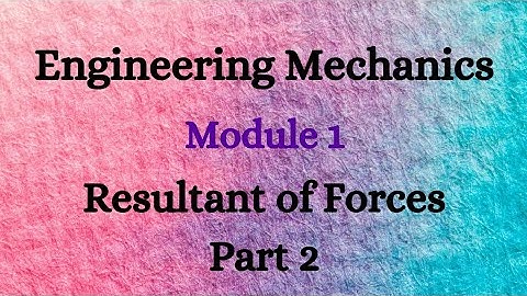 Engineering Mechanics - Module 1 - Video 4 -  Resultant of Forces - Part 2