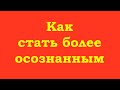 Как стать более осознанным?