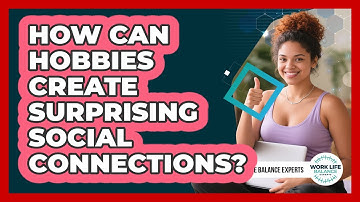 How Can Hobbies Create Surprising Social Connections? - Work Life Balance Experts