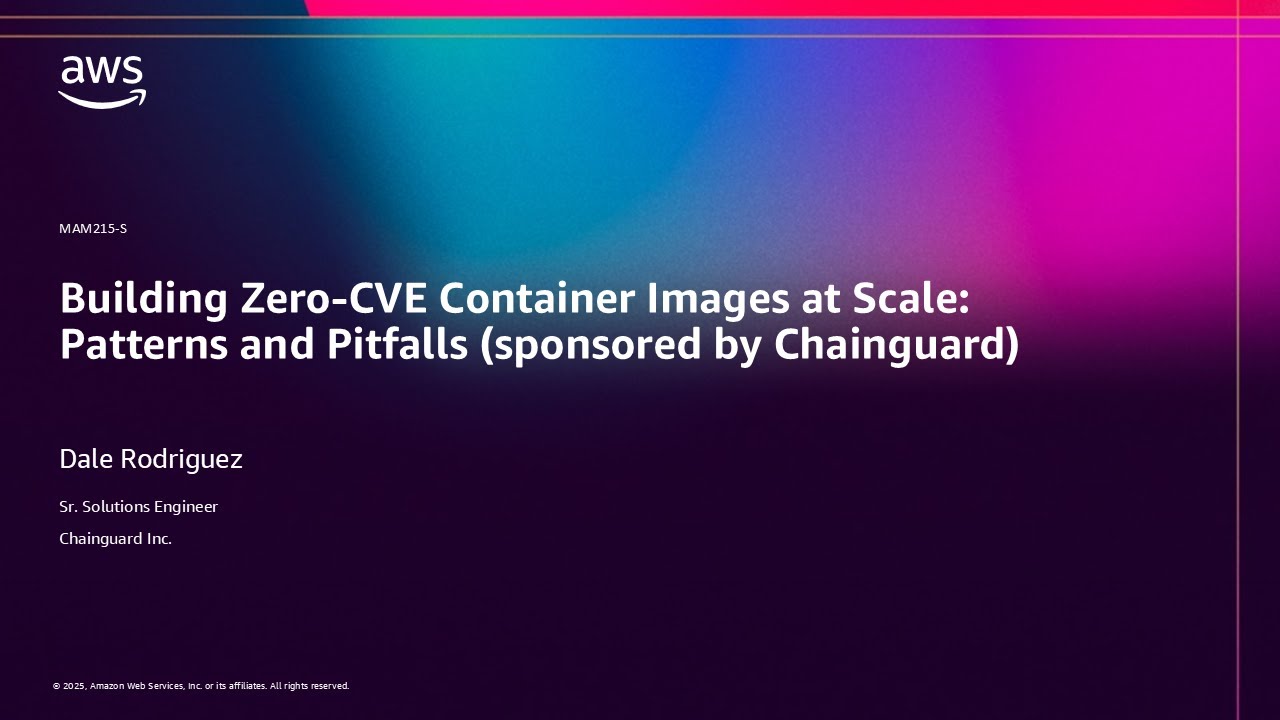 AWS re:Invent 2025 - Building Zero-CVE Container Images at Scale: Patterns and Pitfalls (MAM215)