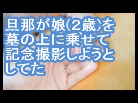 【その神経がわからん】旦那が娘２歳を墓の上に乗せて記念撮影しようとしてた【ママ達の修羅場】