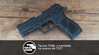 Taurus TH40, a novidade no acervo do TSCT