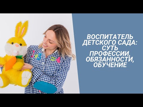 Воспитатель детского сада: суть профессии, обязанности, обучение