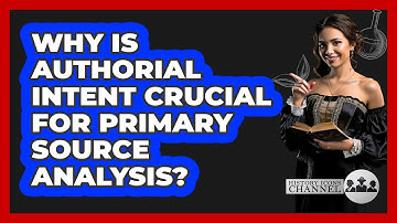 Why Is Authorial Intent Crucial For Primary Source Analysis? - History Icons Channel