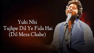 Yuhi Nhi Tujhpe Dil Ye Fida Hai Full Song (Lyrics) Arijit Singh | Dil Mera Chahe