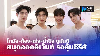 โทมัส-ก้อง-เก่ง-น้ำปิง ดูมันดิ สนุกออกอีเว้นท์ รอลุ้นซีรีส์