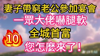 【10】妻子帶窮老公參加宴會,一眾大佬嚇腿軟,全城首富,您怎麼來了!