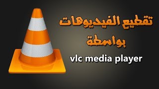 طريقة تقطيع الفيديوهات بواسطة برنامج VLC Media player